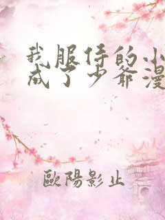 我服侍的小姐变成了少爷漫画免费下拉式