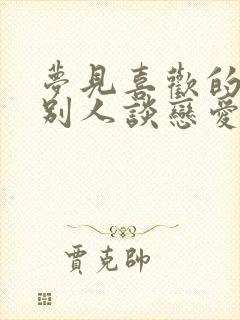 梦见喜欢的人和别人谈恋爱了