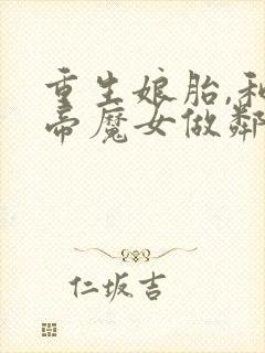 重生娘胎,和女帝魔女做邻居叶辰