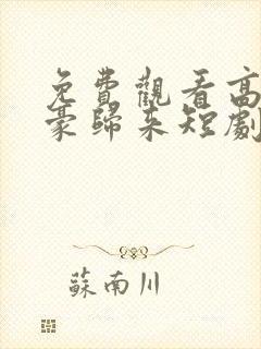 免费观看高清神豪归来短剧