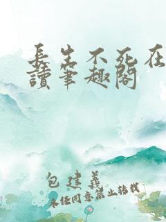 长生不死在线阅读笔趣阁