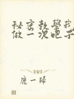 秘密教学我们再做一次吧子豪