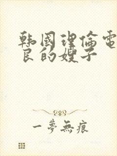 韩国理伦电影善良的嫂子