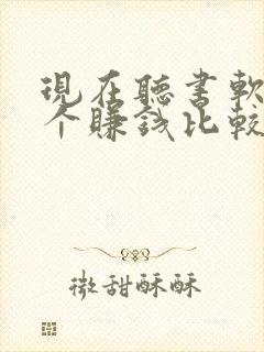 现在听书软件哪个赚钱比较快