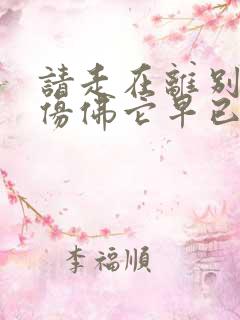 请走在离别之前仿佛它早已在你背后