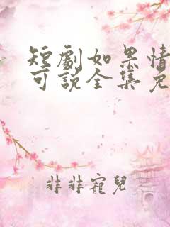 短剧如果情深不可说全集免费观看