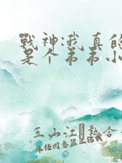 战神:我真的只是个弟弟小说免费看