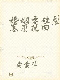 婚姻要破裂了 怎么挽回