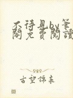 不待见by笔趣阁免费阅读最新章节