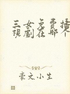 三女免费播放电视剧在哪个软件看