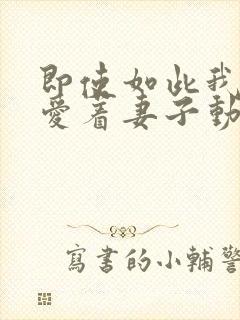 即使如此我还是爱着妻子动漫在线