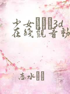 少女たちよ3d在线观看动漫第四集