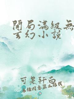 开局满级无敌的玄幻小说