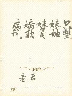 病娇妹妹只想让我欺负她双女主免费