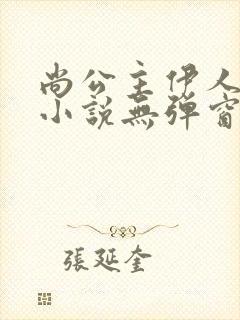 尚公主伊人睽睽小说无弹窗全文免费阅读