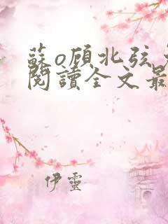 苏o顾北弦免费阅读全文最新章节