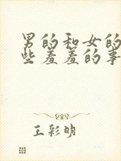 男的和女的做一些羞羞的事