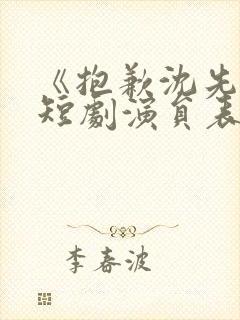 《抱歉沈先生》短剧演员表