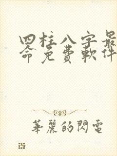 四柱八字最准算命免费软件哪个最好