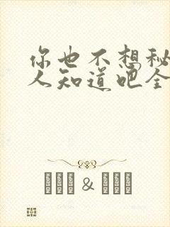 你也不想秘密被人知道吧全文阅读