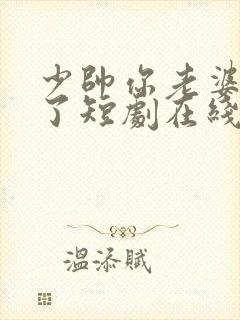 少帅你老婆又跑了短剧在线