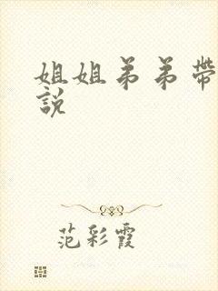 姐姐弟弟带肉小说