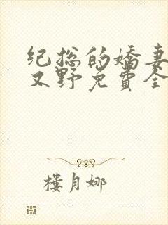 纪总的娇妻又凶又野免费全文阅读