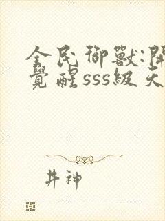 全民御兽:开局觉醒sss级天赋下载txt