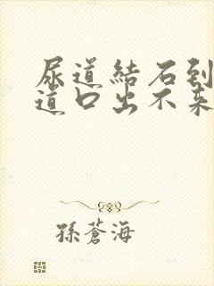 尿道结石到了尿道口出不来怎么办