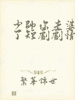 少帅你老婆又跑了短剧剧情