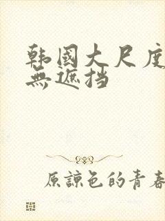 韩国大尺度床戏无遮挡