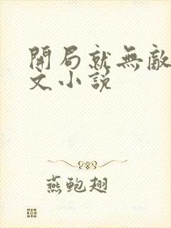 开局就无敌的爽文小说