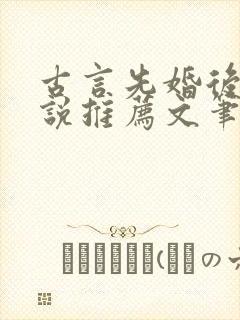 古言先婚后爱小说推荐文笔好高质量