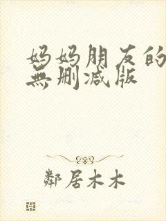 妈妈朋友的儿子无删减版