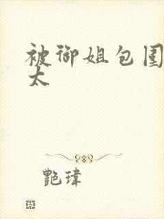 被御姐包围的正太