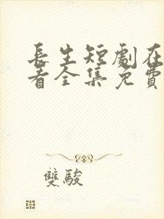 长生短剧在线观看全集免费观看