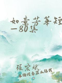 如意芳华短剧1—80集