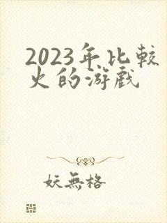 2023年比较火的游戏
