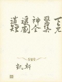 逍遥神医下都市短剧全集免费播放
