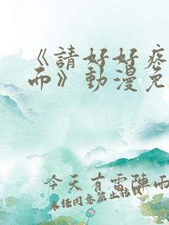 《请好好疼爱里面》动漫免费观看