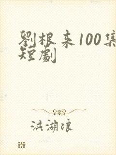 刘根来100集短剧