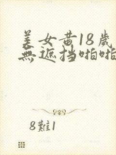 美女黄18岁禁无遮挡啪啪网站