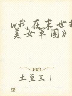 w我在末世打造美女军团》