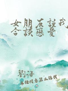 女朋友说我不适合谈恋爱