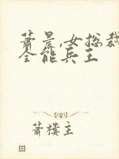 萧晨,女总裁的全能兵王