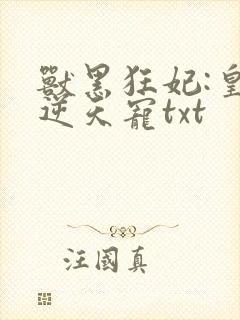 兽黑狂妃:皇叔逆天宠txt