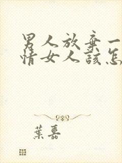 男人放弃一段感情女人该怎么挽回