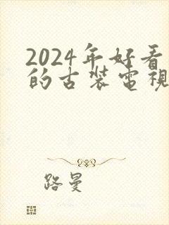 2024年好看的古装电视剧排行榜