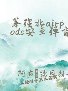 华强北airpods安卓弹窗软件