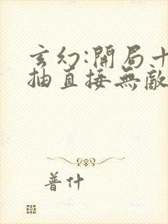 玄幻:开局十连抽直接无敌最新章节列表